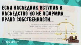 Если наследник вступил в наследство но не оформил право собственности