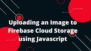 Uploading an Image to Firebase Cloud Storage using Javascript