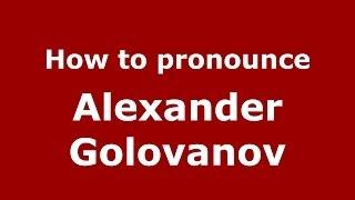 How to pronounce Alexander Golovanov (Russian/Russia) - PronounceNames.com