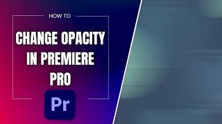 How to Change Opacity in Premiere Pro