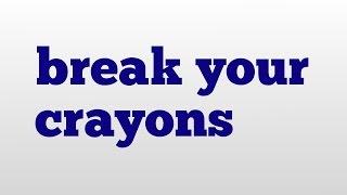 break your crayons meaning and pronunciation