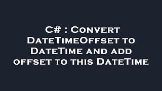 C# : Convert DateTimeOffset to DateTime and add offset to this DateTime