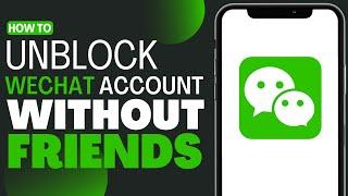 How To Unblock WeChat Account Without Friends - Full Guide 2023