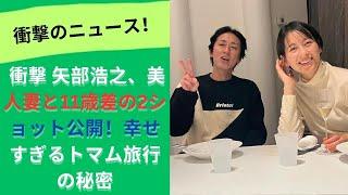 ナイナイ 矢部浩之、美人妻との2ショット公開！結婚12年目の旅行先での幸せな瞬間