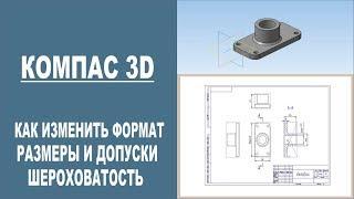 КОМПАС 3D |  Как изменить формат чертежа, проставить размеры и знаки шероховатости.