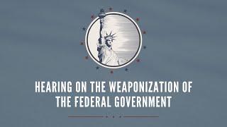 Hearing on the Weaponization of the Federal Government