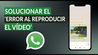 Cómo Solucionar en WhatsApp el 'Error al Reproducir el Video' - Arréglalo Rápido