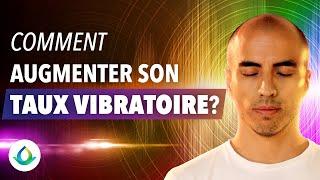 Comment Augmenter son Taux Vibratoire? (13 CLÉS PUISSANTES à connaître)