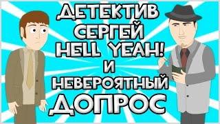 Детектив Сергей Hell Yeah! и Невероятный Допрос