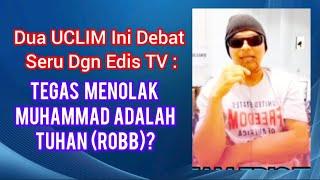 DUA UCLIM INI DEBAT SERU DENGAN EDIS TV  : TEGAS MENOLAK MUHAMMAD ADALAH TUHAN (ROBB)?