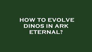 How to evolve dinos in ark eternal?