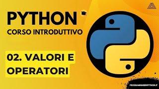 02. VALORI E OPERATORI (CORSO PYTHON BASE) - TUTORIAL ITALIANO - PROGRAMMARE IN PYTHON