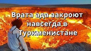 Врата ада закроются навсегда в Туркменистане потушат знаменитый кратер