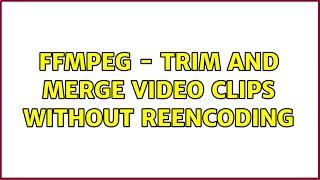 ffmpeg - trim and merge video clips without reencoding (2 Solutions!!)