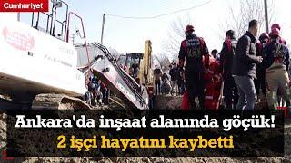 Ankara'da inşaat alanında göçük! 2 işçi hayatını kaybetti