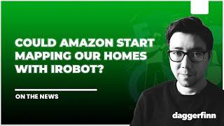 Will Amazon Start Mapping Our Homes With iRobot Acquisition?