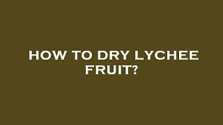 How to dry lychee fruit?