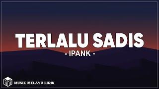 Ipank - Terlalu Sadis (Lirik Lagu)