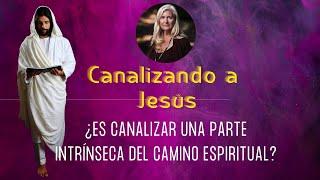 ¿ES CANALIZAR UNA PARTE INTRÍNSECA DEL CAMINO ESPIRITUAL? – CANALIZANDO A JESÚS