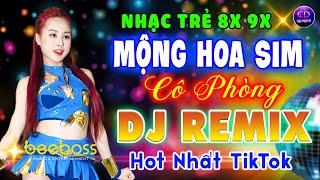 NHẠC TRẺ DJ REMIX NGHE SƯỚNG TAI - MỘNG HOA SIM, CÔ PHÒNG - LK NHẠC TRẺ HẢI NGOẠI HOT TIKTOK