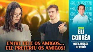 Entre eu e os amigos... ele preferiu os amigos! | Eli Corrêa Oficial |