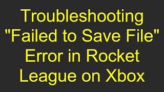 Troubleshooting "Failed to Save File" Error in Rocket League on Xbox