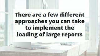 There are a few different approaches you can take to implement the loading of large reports with lar