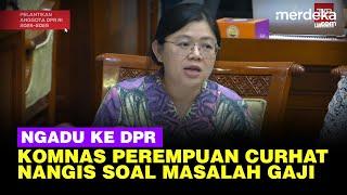 Perih Curhat Ketua Komnas Perempuan ke DPR, Nangis Soal Gaji dan Anggaran Kecil