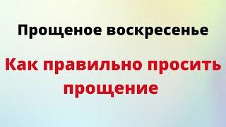 Прощеное воскресенье  - как правильно просить прощение.