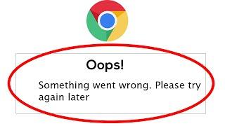 Google Chrome App - Oops Something Went Wrong Error. Please Try Again Later