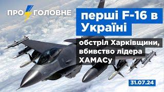 ️31.07. Про головне: перші F-16 в Україні, обстріл Харківщини, вбивство лідера ХАМАСу