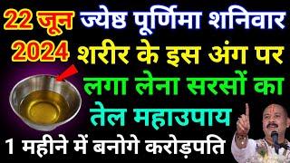 22 जून ज्येष्ठ पूर्णिमा शनिवार के दिन इस अंग पर लगा लें सरसों का तेल बनोगे करोड़पति - Pardeep mishra