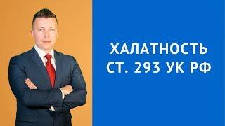 Халатность ст 293 УК РФ наказание - Адвокат по уголовным делам