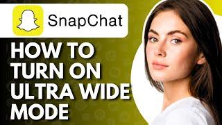 How To Turn On Ultra Wide Mode On Snapchat - Full Guide