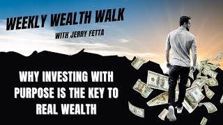 The Weekly Wealth Walk - Why Investing with Purpose Is the Key to Real Wealth | Jerry Fetta