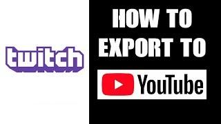 How To Export Twitch Video Gameplay Streams To Youtube