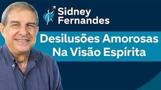 Desilusões Amorosas na visão Espírita | Sidney Fernandes