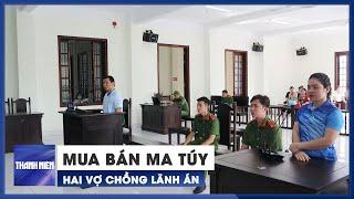 Mua bán trái phép ma túy, 2 vợ chồng cùng lãnh án