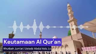 Khutbah Jum'at - Ustadz Abdul Aziz, Lc - Keutamaan Al Qur'an