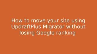 How to move your WordPress site using UpdraftPlus Migrator without losing Google ranking