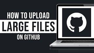 How to Upload Large Files on GitHub (2024)