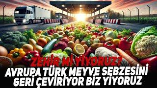 Zehir mi yiyoruz? Avrupa Türk Meyve Sebzesini Geri Çeviriyor Biz Yiyoruz