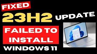 Windows 11 23H2 Update Failed To Install Error Fixed