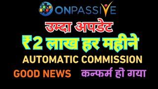 #ONPASSIVE NEW UPDATE उम्दा अपडेट 2 लाख हर महीने AUTOMATIC COMMISSION GOOD NEWS