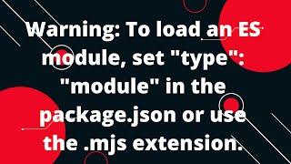 Warning: To load an ES module, set "type": "module" in the package.json or use the .mjs extension.