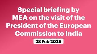 Special briefing by MEA on the visit of the President of the European Commission to India