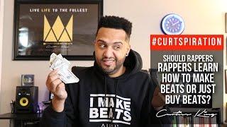 Should Rappers Learn How To Make Beats Or Just BUY Beats? #Curtspiration