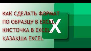 КАК СДЕЛАТЬ ФОРМАТ ПО ОБРАЗЦУ В EXCEL.КИСТОЧКА В EXCEL. ҚАЗАҚША EXCEL