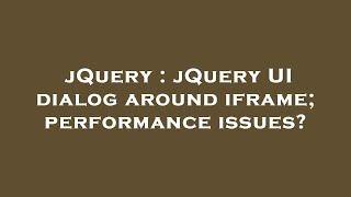 jQuery : jQuery UI dialog around iframe; performance issues?