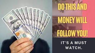 DO THIS AND MONEY WILL FOLLOW YOU